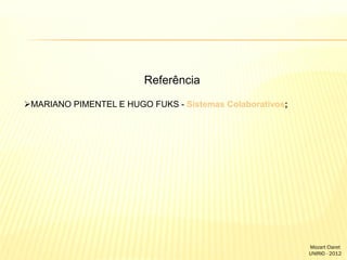 Referência
MARIANO PIMENTEL E HUGO FUKS - Sistemas Colaborativos;

Mozart Claret
UNIRIO - 2012

 