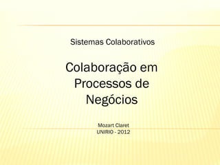 Sistemas Colaborativos

Colaboração em
Processos de
Negócios
Mozart Claret
UNIRIO - 2012

 