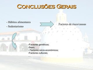 Conclusões Gerais - Hábitos alimentares  - Sedentarismo Factores de risco/causas Factores genéticos; Sexo; Factores sócio-económicos; Factores culturais; … 