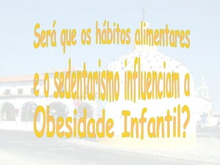 Será que os hábitos alimentares  e o sedentarismo influenciam a Obesidade Infantil?  