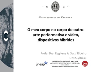O meu corpo no corpo do outro:
arte performativa e vídeo,
dispositivos híbridos
Profa. Dra. Regilene A. Sarzi Ribeiro
UNESP/Brasil
 