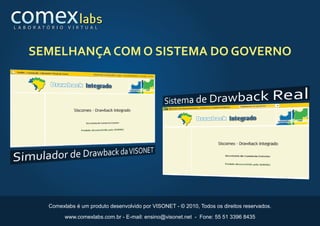 L A B O R AT Ó R I O    V I R T U A L




     SEMELHANÇA COM O SISTEMA DO GOVERNO




              Comexlabs é um produto desenvolvido por VISONET - © 2010, Todos os direitos reservados.

                       www.comexlabs.com.br - E-mail: ensino@visonet.net - Fone: 55 51 3396 8435
 