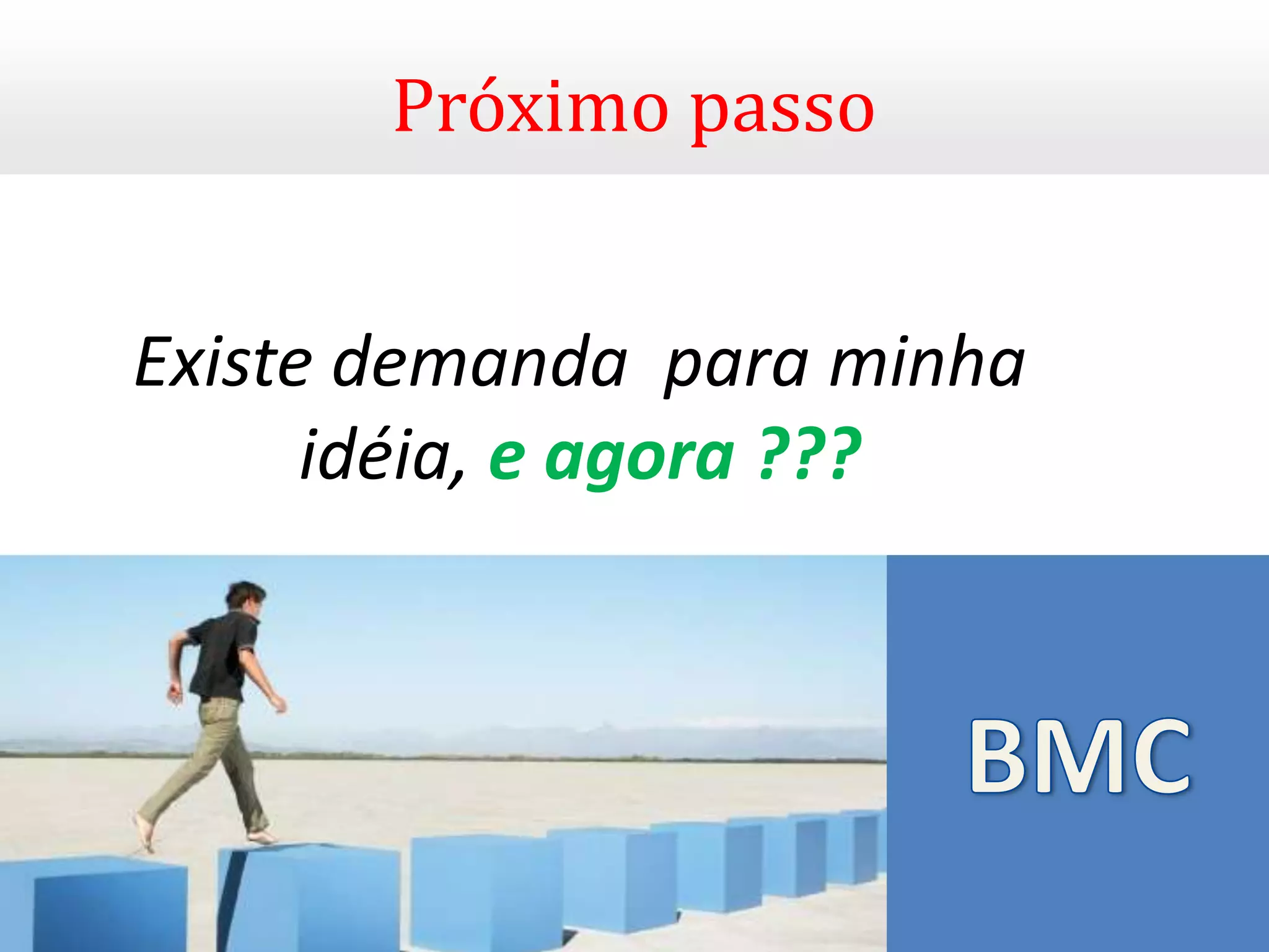 Próximo passo


Existe demanda para minha
      idéia, e agora ???
 