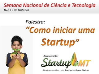 Semana Nacional de Ciência e Tecnologia
16 e 17 de Outubro


               Palestra:




                       Apresentação:




                       Movimentando a cena Startup em Mato Grosso
 