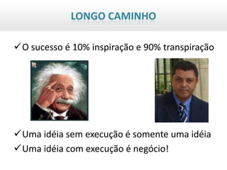 LONGO CAMINHO

O sucesso é 10% inspiração e 90% transpiração




Uma idéia sem execução é somente uma idéia
Uma idéia com execução é negócio!
 