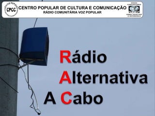 CENTRO POPULAR DE CULTURA E COMUNICAÇÃO
RÁDIO COMUNITÁRIA VOZ POPULAR
 