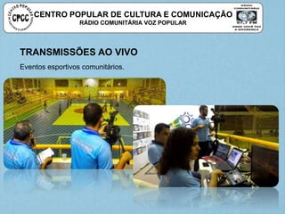 CENTRO POPULAR DE CULTURA E COMUNICAÇÃO
RÁDIO COMUNITÁRIA VOZ POPULAR
TRANSMISSÕES AO VIVO
Eventos esportivos comunitários.
 