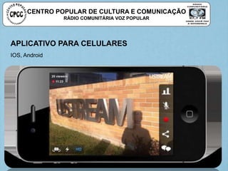 CENTRO POPULAR DE CULTURA E COMUNICAÇÃO
RÁDIO COMUNITÁRIA VOZ POPULAR
APLICATIVO PARA CELULARES
IOS, Android
 