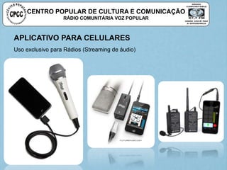CENTRO POPULAR DE CULTURA E COMUNICAÇÃO
RÁDIO COMUNITÁRIA VOZ POPULAR
APLICATIVO PARA CELULARES
Uso exclusivo para Rádios (Streaming de áudio)
 