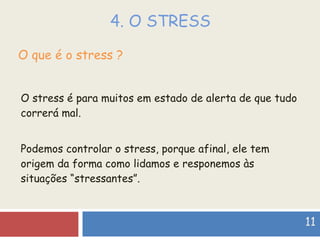 4. O STRESS O stress é para muitos em estado de alerta de que tudo correrá mal. Podemos controlar o stress, porque afinal, ele tem origem da forma como lidamos e responemos às situações “stressantes”. O que é o stress ? 11 