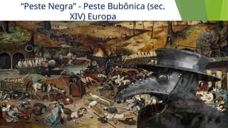 “Peste Negra” - Peste Bubônica (sec.
XIV) Europa
 