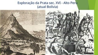 Exploração da Prata sec. XVI - Alto Peru
(atual Bolívia)
 