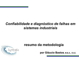 Programa de Atualização Profissional
Confiabilidade e diagnóstico de falhas em
sistemas industriais
resumo da metodologia
por Gláucio Bastos, M.B.A., Ch.E.
 