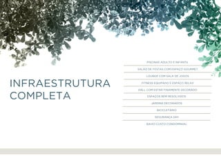 Piscinas adulto e infantil
Salão de festas com espaço gourmet
Lounge com sala de jogos
Fitness equipado e espaço relax
Hall com estar finamente decorado
Espaços bem resolvidos
Jardins decorados
Bicicletário
Segurança 24h
Baixo custo condominial
infraestrutura
completa
apresentação localização empreendimento apartamentos realização
 