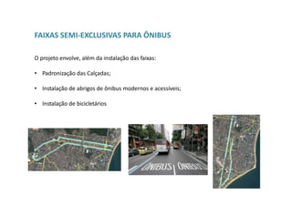 FAIXAS SEMI-EXCLUSIVAS PARA ÔNIBUS
O projeto envolve, além da instalação das faixas:
• Padronização das Calçadas;
• Instalação de abrigos de ônibus modernos e acessíveis;
• Instalação de bicicletários
 