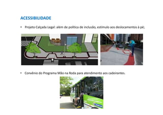 ACESSIBILIDADE
• Projeto Calçada Legal: além de política de inclusão, estímulo aos deslocamentos à pé;
• Convênio do Programa Mão na Roda para atendimento aos cadeirantes.
 
