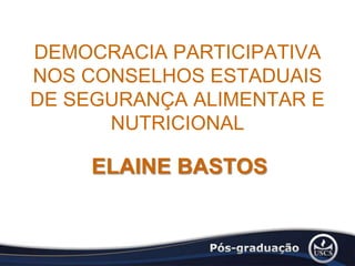 DEMOCRACIA PARTICIPATIVA NOS CONSELHOS ESTADUAIS DE SEGURANÇA ALIMENTAR E NUTRICIONAL ELAINE BASTOS  