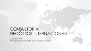CONSULTORIA
NEGÓCIOS INTERNACIONAIS
Cibele Souza
Advogada Especialista em Comércio Exterior
 