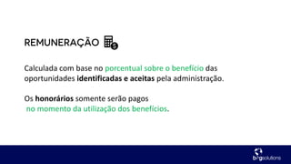 Calculada com base no porcentual sobre o benefício das
oportunidades identificadas e aceitas pela administração.
Os honorários somente serão pagos
no momento da utilização dos benefícios.
 