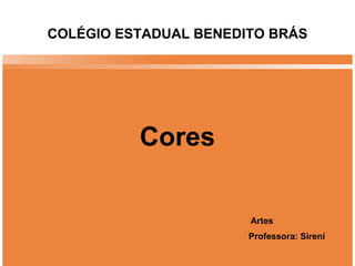 Cores COLÉGIO ESTADUAL BENEDITO BRÁS Artes Professora: Sirení 