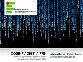 Allyson Barros - @allysonbarros

allyson.barros@ifrn.edu.br
COSINF / DIGTI / IFRN
Uma visão geral sobre o desenvolvimento
dos sistemas institucionais do IFRN.
 