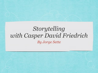 Storytelling
with Casper David Friedrich
By Jorge Sette
 