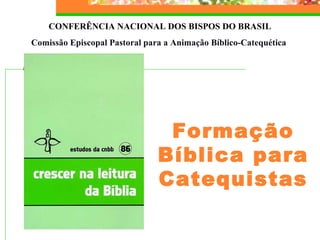 CONFERÊNCIA NACIONAL DOS BISPOS DO BRASIL
Comissão Episcopal Pastoral para a Animação Bíblico-Catequética
Formação
Bíblica para
Catequistas
 