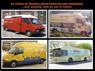 50 YEARS OF ROADS,LANDS,PEOPLES AND MEMORIES
…and present, with an eye in future!
 