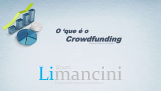 Limancini
O ‘que é o
Crowdfunding
Grupo
Empreendedores/Investidores
Financiamento coletivo
 