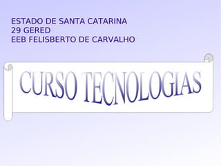 ESTADO DE SANTA CATARINA 29 GERED EEB FELISBERTO DE CARVALHO CURSO TECNOLOGIAS  