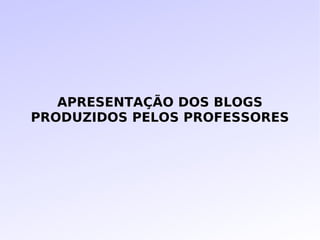 APRESENTAÇÃO DOS BLOGS PRODUZIDOS PELOS PROFESSORES 
