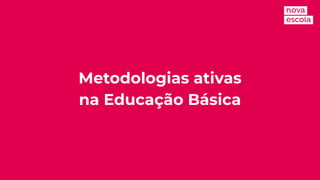 Metodologias ativas
na Educação Básica
 