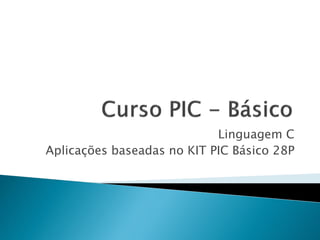 Linguagem C
Aplicações baseadas no KIT PIC Básico 28P
 