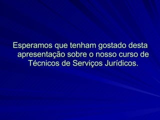 Esperamos que tenham gostado desta apresentação sobre o nosso curso de Técnicos de Serviços Jurídicos. 