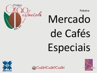 Mercado
de Cafés
Especiais
Palestra
 