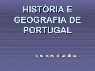 HISTÓRIA E GEOGRAFIA DE PORTUGAL uma nova disciplina... 