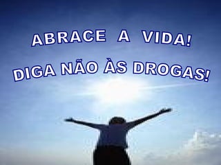 ABRACE  A  VIDA! DIGA NÃO ÀS DROGAS! 
