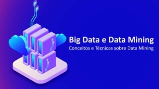 Big Data e Data Mining
Conceitos e Técnicas sobre Data Mining
 