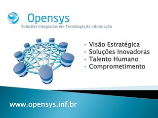 •   Visão Estratégica
                     •   Soluções Inovadoras
                     •   Talento Humano
                     •   Comprometimento




www.opensys.inf.br
 