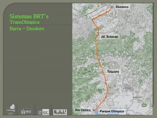 Deodoro


Sistemas BRT’s
TransOlímpica
Barra - Deodoro
                               Jd. Sulacap




                                   Taquara




                  Rio Centro   Parque Olímpico
 