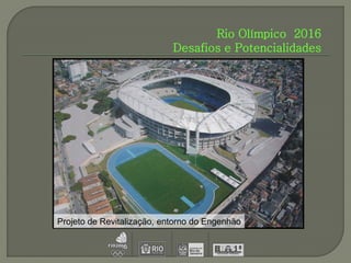 Rio Olímpico 2016
                            Desafios e Potencialidades




Projeto de Revitalização, entorno do Engenhão
 