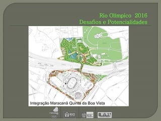 Rio Olímpico 2016
                         Desafios e Potencialidades




Integração Maracanã Quinta da Boa Vista
 