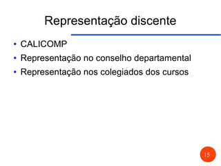 15
Representação discente
● CALICOMP
● Representação no conselho departamental
● Representação nos colegiados dos cursos
 