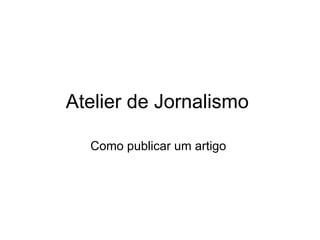 Atelier de Jornalismo  Como publicar um artigo  
