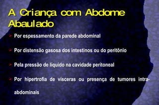 A Criança com Abdome Abaulado Por espessamento da parede abdominal Por distensão gasosa dos intestinos ou do peritônio Pela pressão de líquido na cavidade peritoneal Por hipertrofia de vísceras ou presença de tumores intra-abdominais 