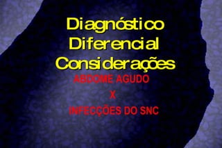 Diagnóstico Diferencial Considerações ABDOME AGUDO  X INFECÇÕES DO SNC 