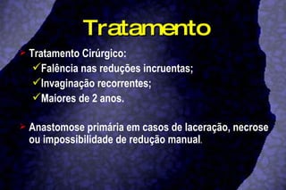 Tratamento Tratamento Cirúrgico: Falência nas reduções incruentas; Invaginação recorrentes; Maiores de 2 anos. Anastomose primária em casos de laceração, necrose ou impossibilidade de redução manual . 
