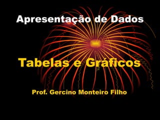 Apresentação de Dados Tabelas e Gráficos Prof. Gercino Monteiro Filho 