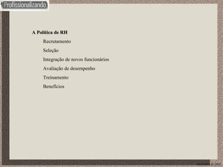 Dezembro de 2003 A Política de RH Recrutamento Seleção Integração de novos funcionários Avaliação de desempenho Treinamento Benefícios 