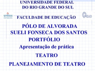 UNIVERSIDADE FEDERAL    DO RIO GRANDE DO SUL    FACULDADE DE EDUCAÇÃO PÓLO DE ALVORADA SUELI FONSECA DOS SANTOS PORTFÓLIO TEATRO PLANEJAMENTO DE TEATRO Apresentação de prática 